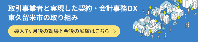 取引事業者と実現した契約・会計事務DX　東久留米市の取り組み　導入7ヶ月後の効果と今後の展望はこちら