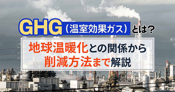 GHG（温室効果ガス）とは？地球温暖化との関係から削減方法まで解説