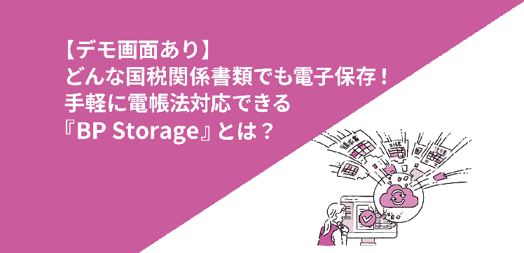 どんな国税関係書類でも電子保存！手軽に電帳法対応できる『BP Storage』とは？【デモ画面あり】